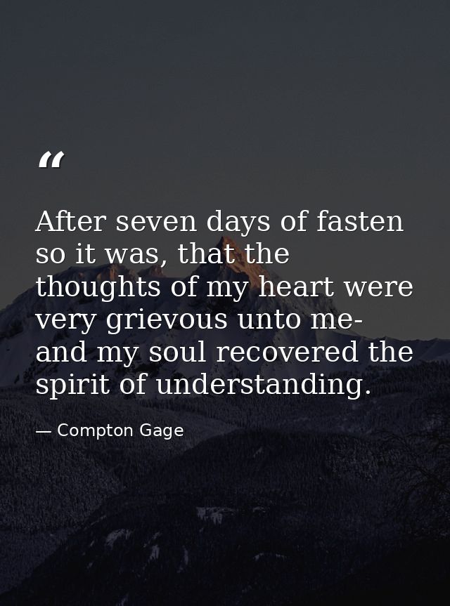 After seven days of fasten so it was, that the thoughts of my heart were very grievous unto me- and my soul recovered th — Compton Gage