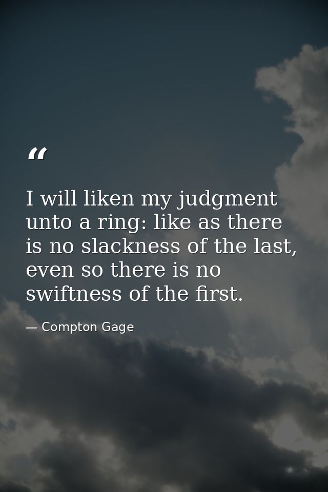 I will liken my judgment unto a ring: like as there is no slackness of the last, even so there is no swiftness of the fi — Compton Gage