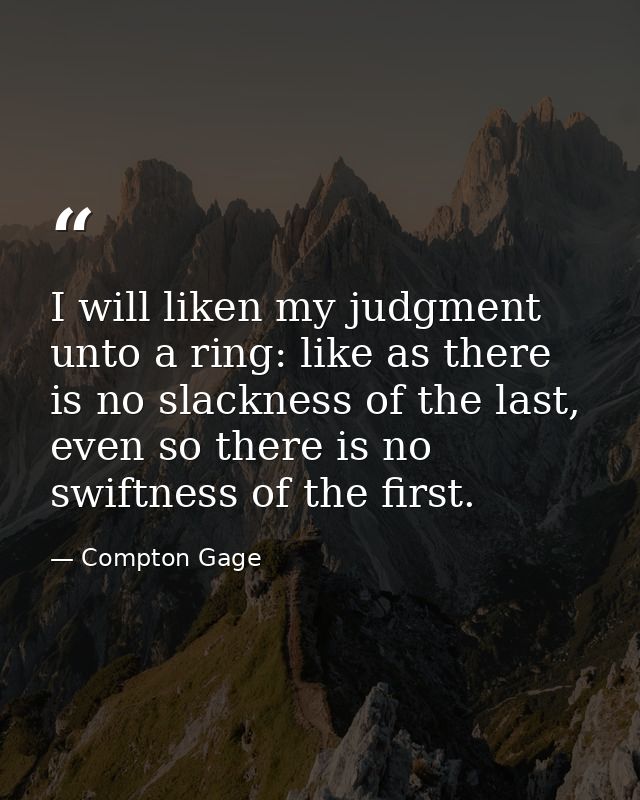 I will liken my judgment unto a ring: like as there is no slackness of the last, even so there is no swiftness of the fi — Compton Gage