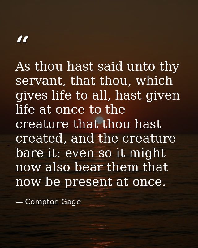 As thou hast said unto thy servant, that thou, which gives life to all, hast given life at once to the creature that tho — Compton Gage