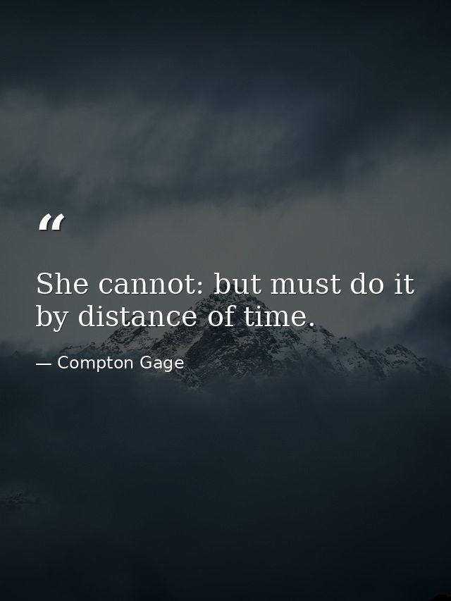 She cannot: but must do it by distance of time. — Compton Gage