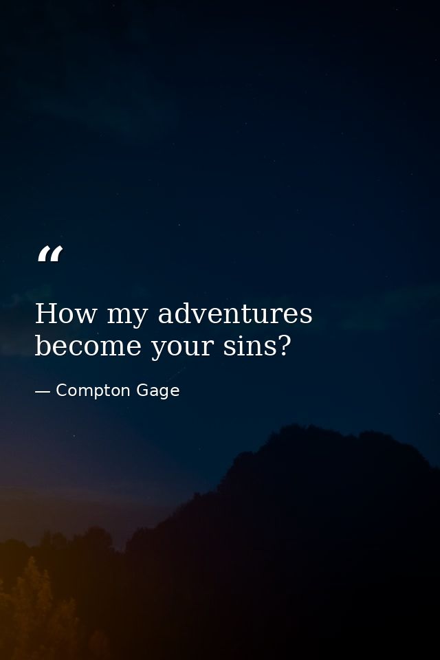 How my adventures become your sins? — Compton Gage