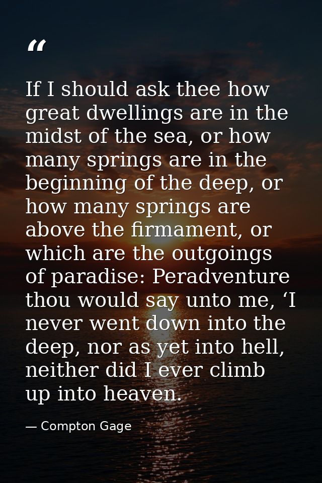 If I should ask thee how great dwellings are in the midst of the sea, or how many springs are in the beginning of the de — Compton Gage