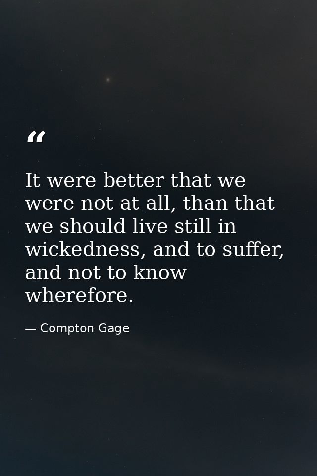 It were better that we were not at all, than that we should live still in wickedness, and to suffer, and not to know whe — Compton Gage