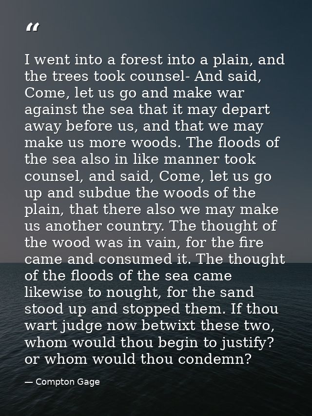 I went into a forest into a plain, and the trees took counsel- And said, Come, let us go and make war against the sea th — Compton Gage
