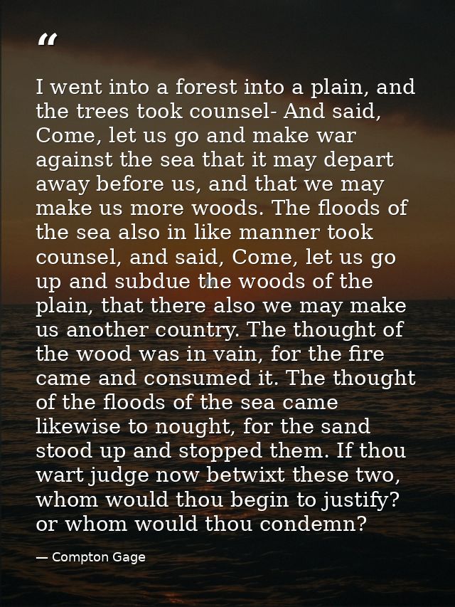I went into a forest into a plain, and the trees took counsel- And said, Come, let us go and make war against the sea th — Compton Gage