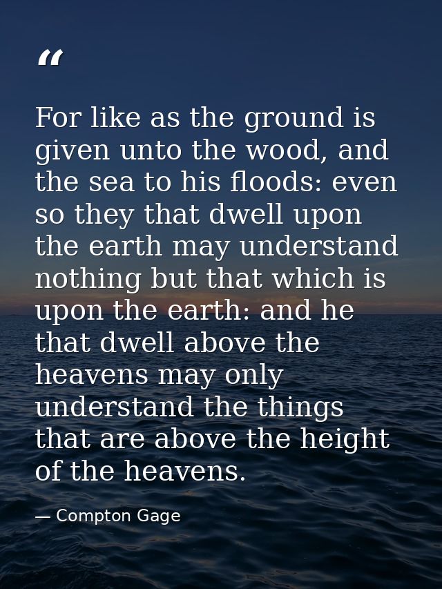 For like as the ground is given unto the wood, and the sea to his floods: even so they that dwell upon the earth may und — Compton Gage