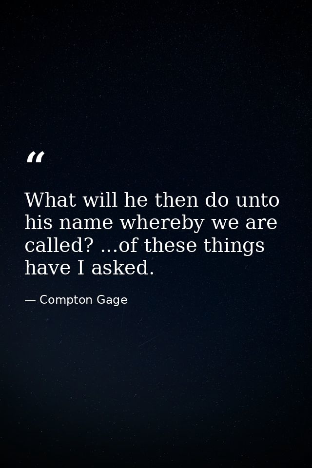 What will he then do unto his name whereby we are called? ...of these things have I asked. — Compton Gage