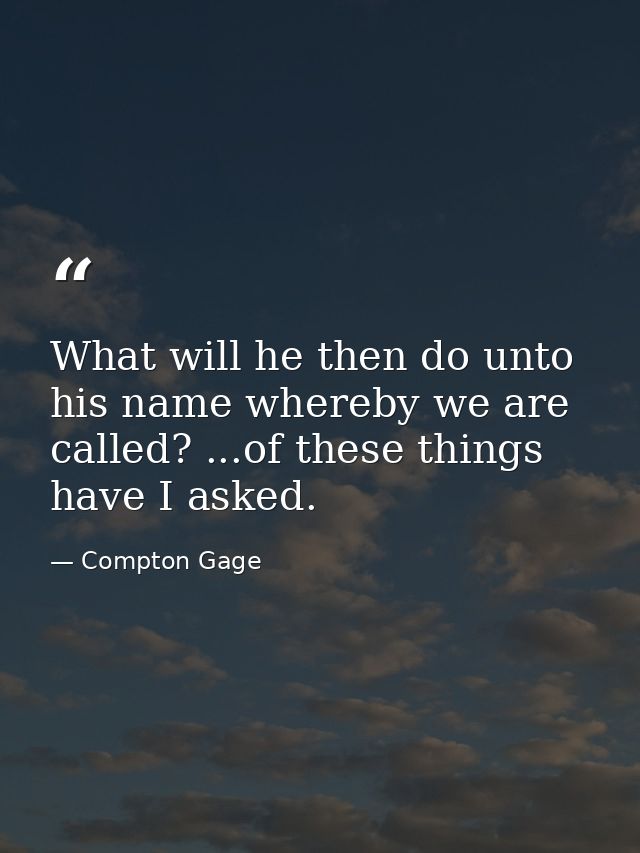What will he then do unto his name whereby we are called? ...of these things have I asked. — Compton Gage