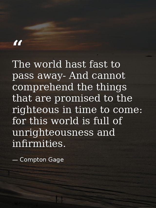 The world hast fast to pass away- And cannot comprehend the things that are promised to the righteous in time to come: f — Compton Gage