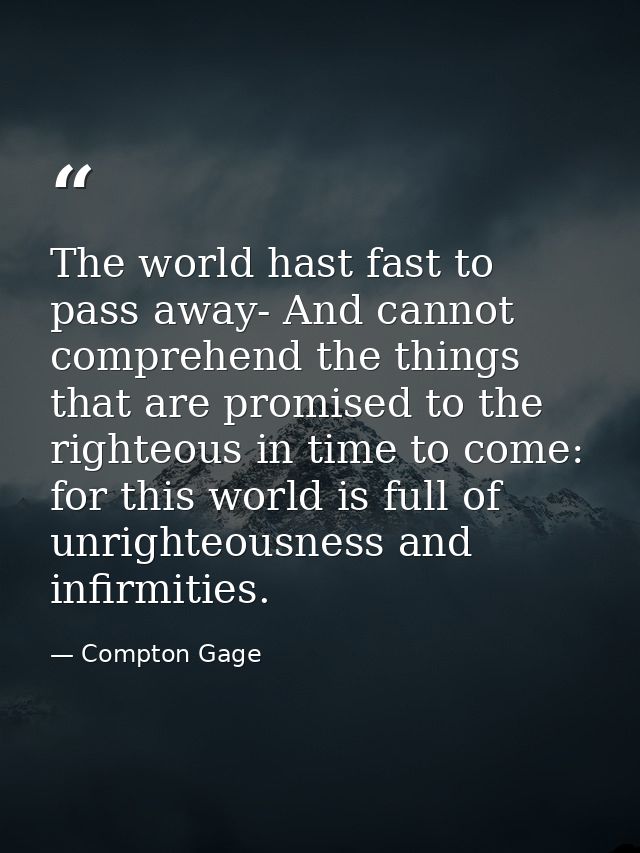 The world hast fast to pass away- And cannot comprehend the things that are promised to the righteous in time to come: f — Compton Gage