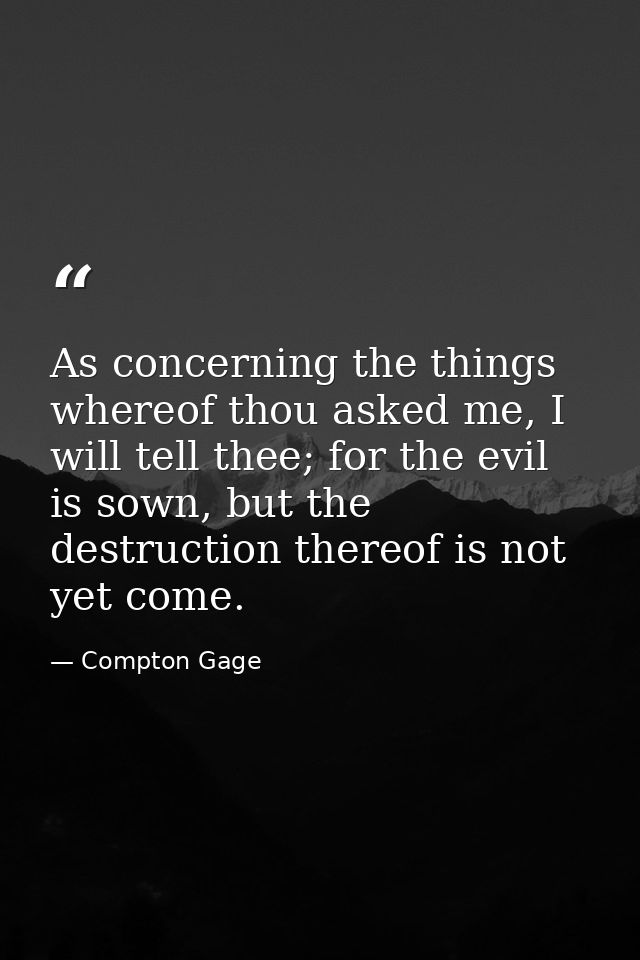 As concerning the things whereof thou asked me, I will tell thee; for the evil is sown, but the destruction thereof is n — Compton Gage