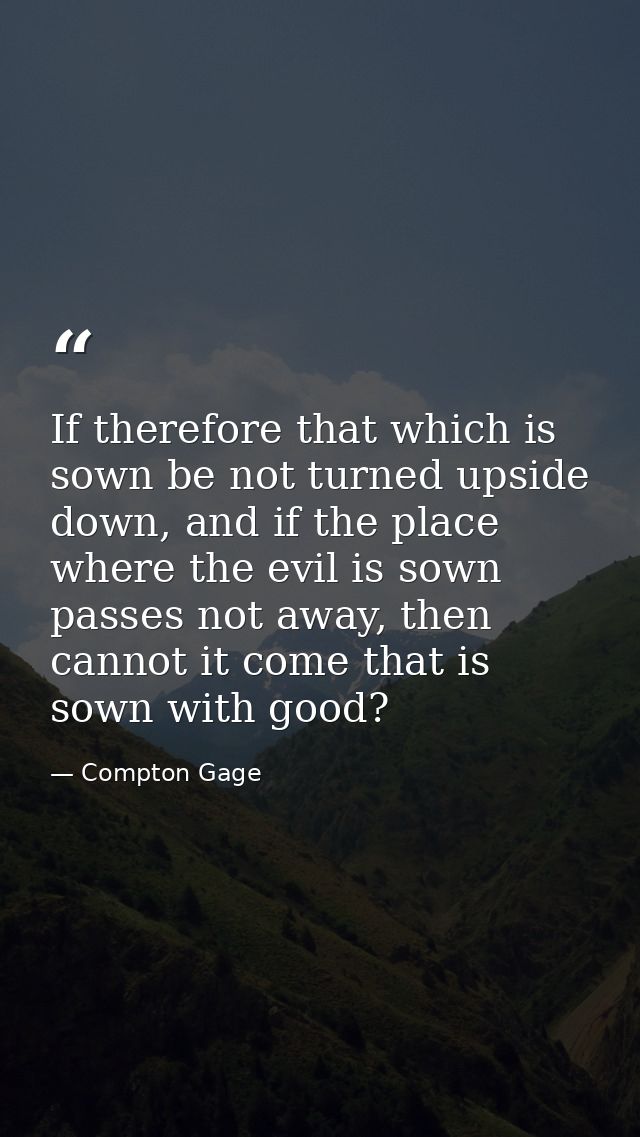 If therefore that which is sown be not turned upside down, and if the place where the evil is sown passes not away, then — Compton Gage