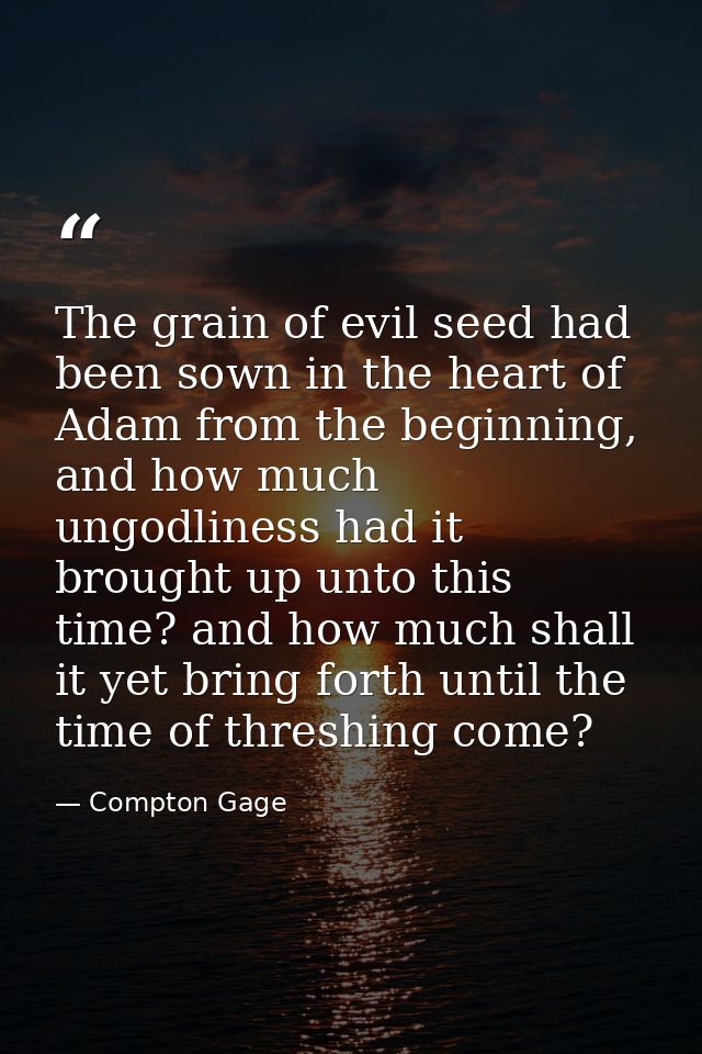 The grain of evil seed had been sown in the heart of Adam from the beginning, and how much ungodliness had it brought up — Compton Gage