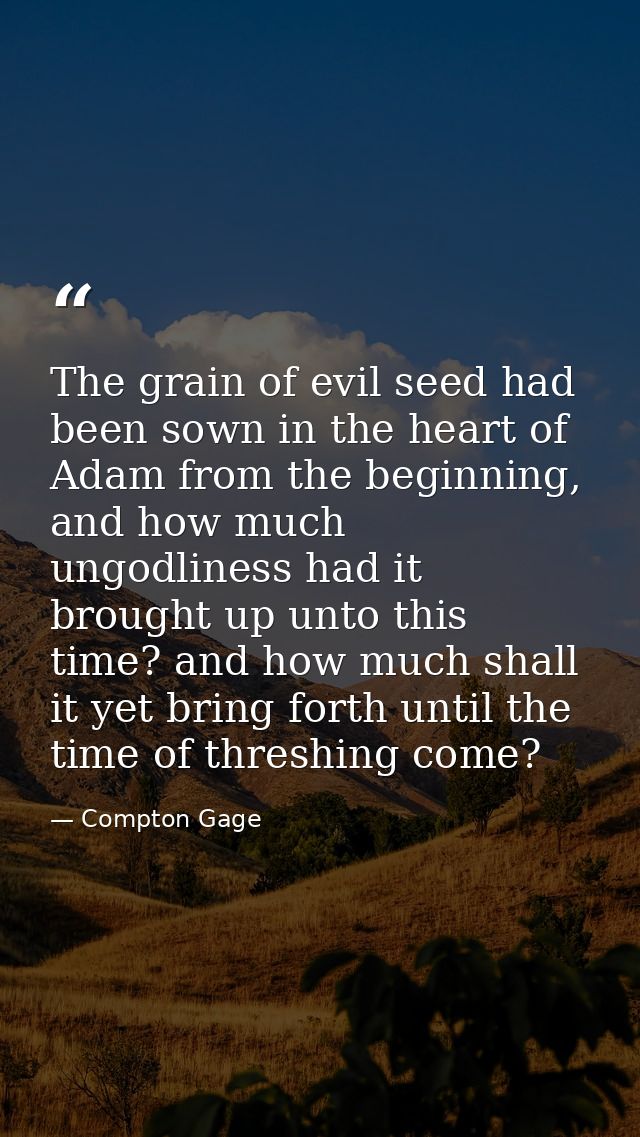 The grain of evil seed had been sown in the heart of Adam from the beginning, and how much ungodliness had it brought up — Compton Gage