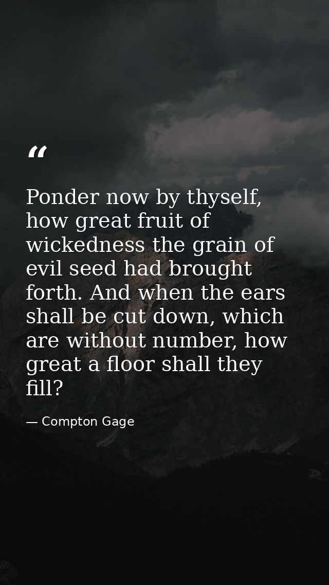 Ponder now by thyself, how great fruit of wickedness the grain of evil seed had brought forth. And when the ears shall b — Compton Gage
