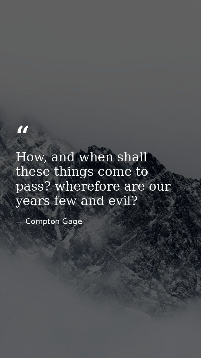 How, and when shall these things come to pass? wherefore are our years few and evil? — Compton Gage