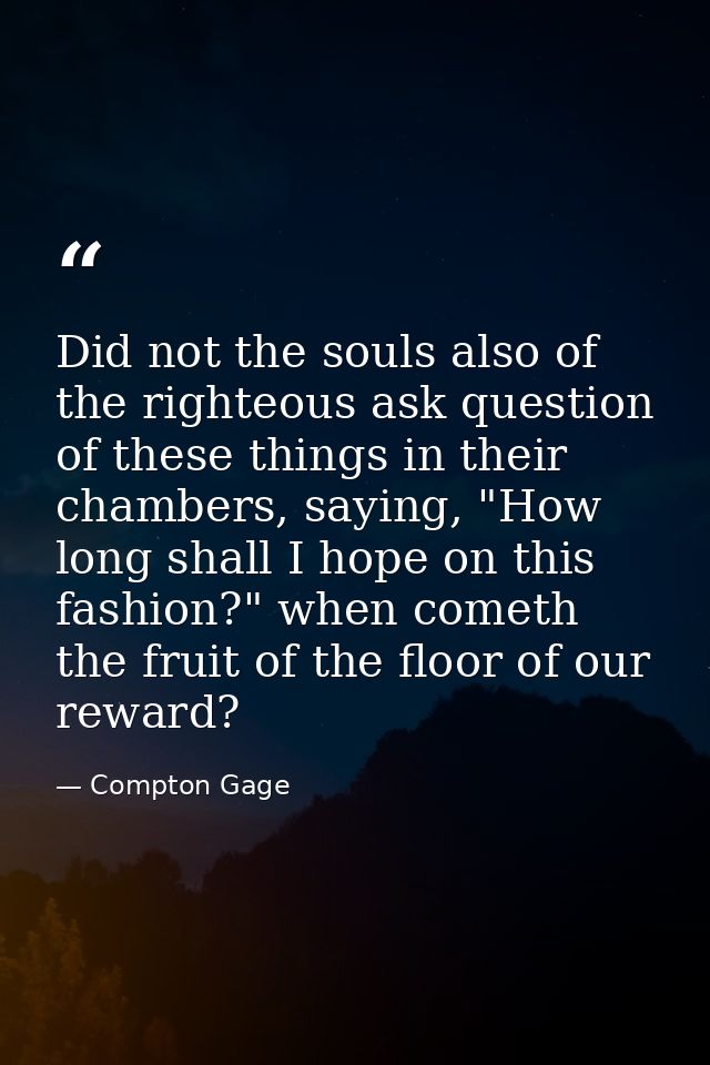 Did not the souls also of the righteous ask question of these things in their chambers, saying, "How long shall I hope o — Compton Gage