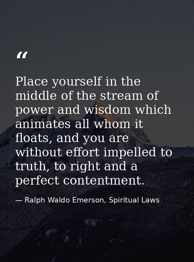 Place yourself in the middle of the stream of power and wisdom which animates all whom it floats, and you are without ef — Ralph Waldo Emerson, Spiritual Laws
