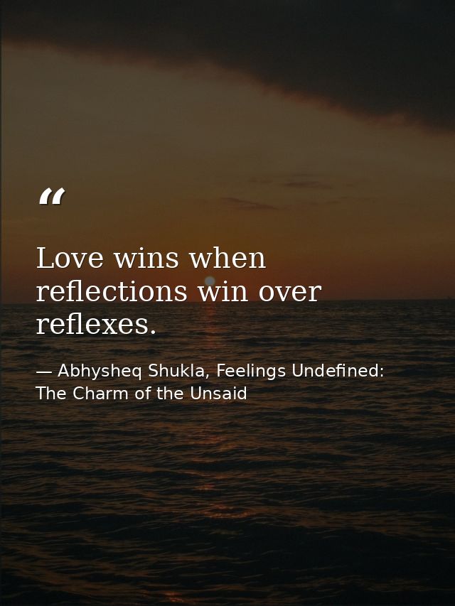 Love wins when reflections win over reflexes. — Abhysheq Shukla, Feelings Undefined: The Charm of the Unsaid