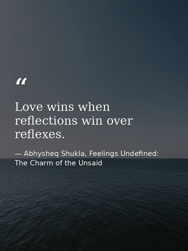 Love wins when reflections win over reflexes. — Abhysheq Shukla, Feelings Undefined: The Charm of the Unsaid
