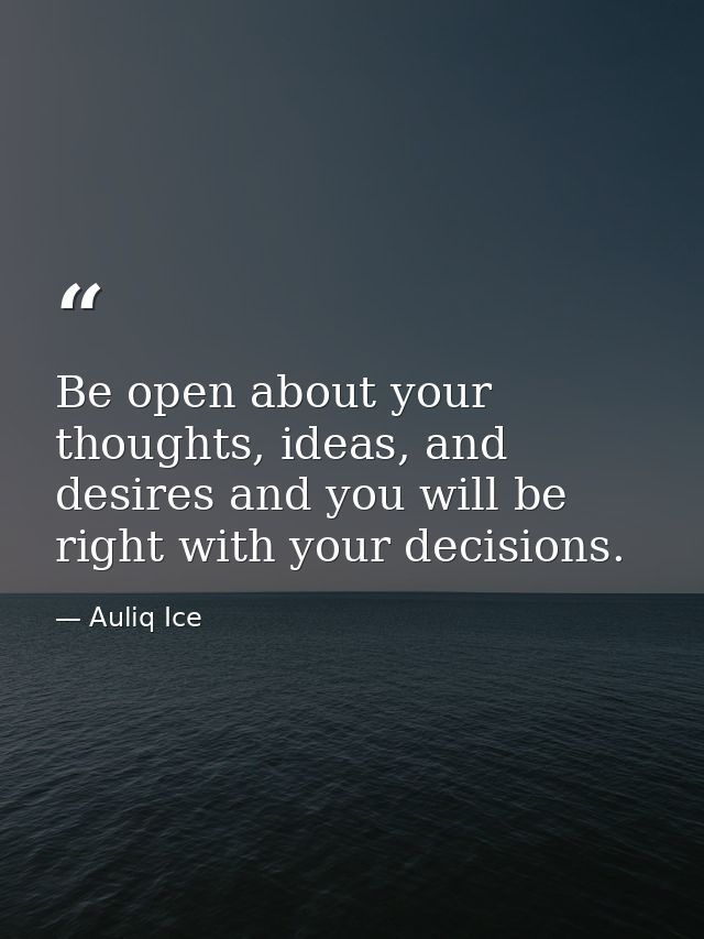 Be open about your thoughts, ideas, and desires and you will be right with your decisions. — Auliq Ice