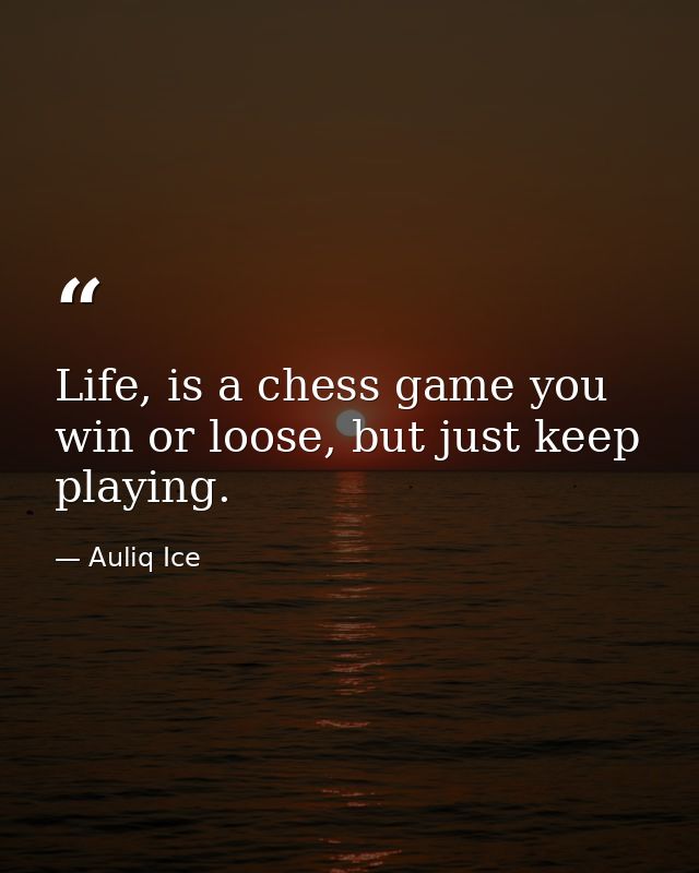 Life, is a chess game you win or loose, but just keep playing. — Auliq Ice