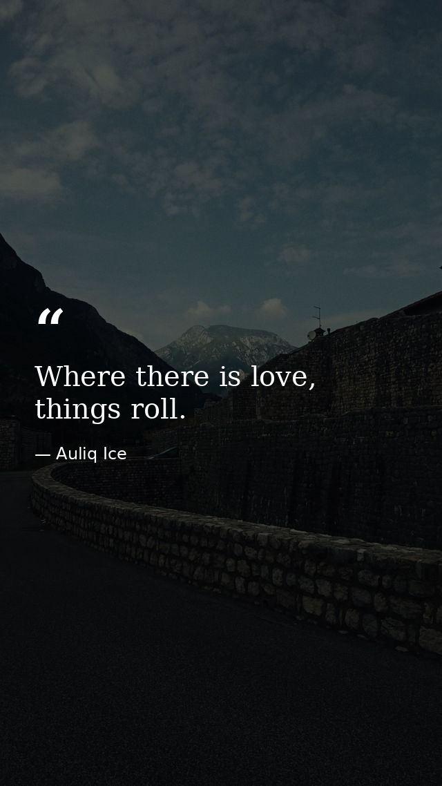 Where there is love, things roll. — Auliq Ice