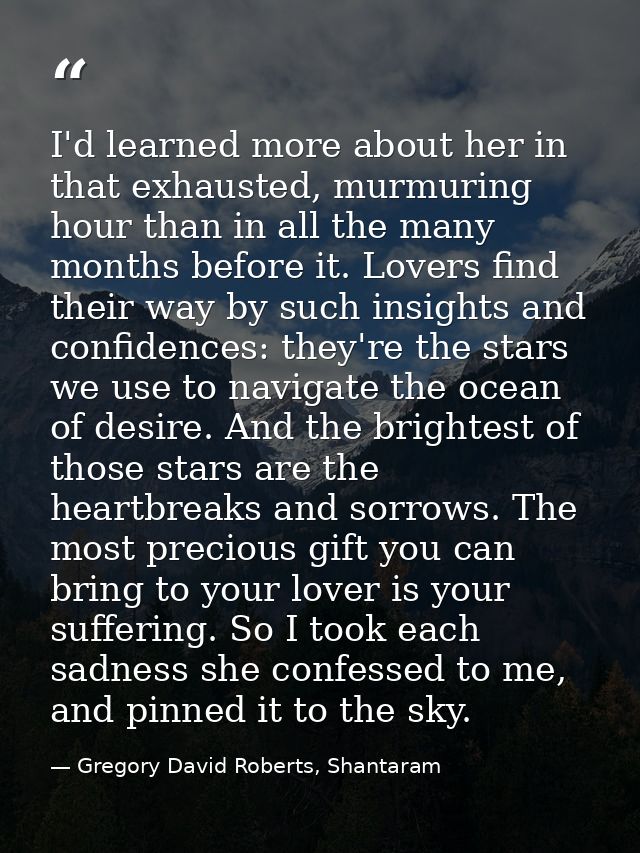 I'd learned more about her in that exhausted, murmuring hour than in all the many months before it. Lovers find their wa — Gregory David Roberts, Shantaram