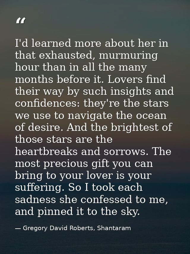 I'd learned more about her in that exhausted, murmuring hour than in all the many months before it. Lovers find their wa — Gregory David Roberts, Shantaram