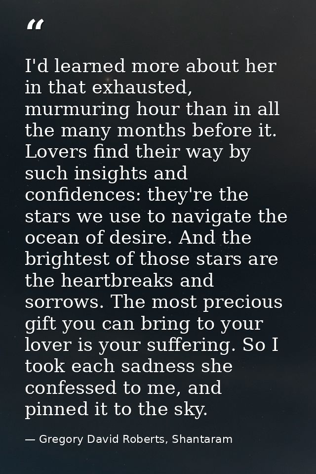 I'd learned more about her in that exhausted, murmuring hour than in all the many months before it. Lovers find their wa — Gregory David Roberts, Shantaram