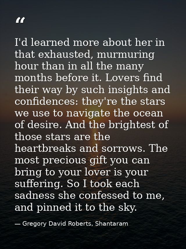 I'd learned more about her in that exhausted, murmuring hour than in all the many months before it. Lovers find their wa — Gregory David Roberts, Shantaram