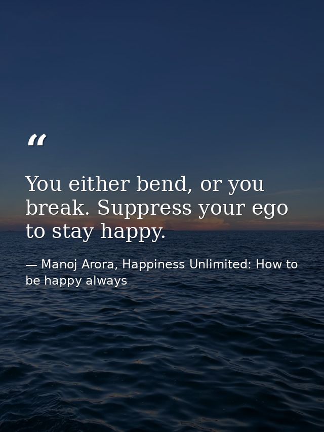 You either bend, or you break. Suppress your ego to stay happy. — Manoj Arora, Happiness Unlimited: How to be happy always