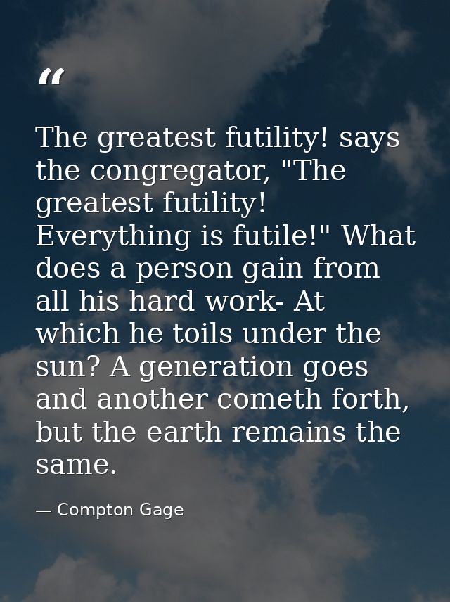 The greatest futility! says the congregator, "The greatest futility! Everything is futile!" What does a person gain from — Compton Gage