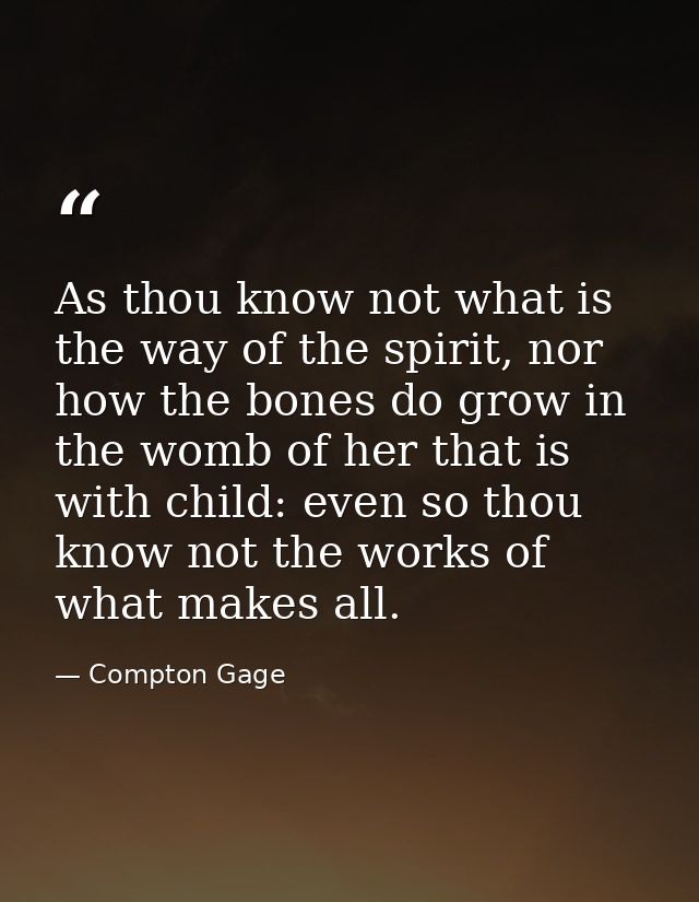 As thou know not what is the way of the spirit, nor how the bones do grow in the womb of her that is with child: even so — Compton Gage