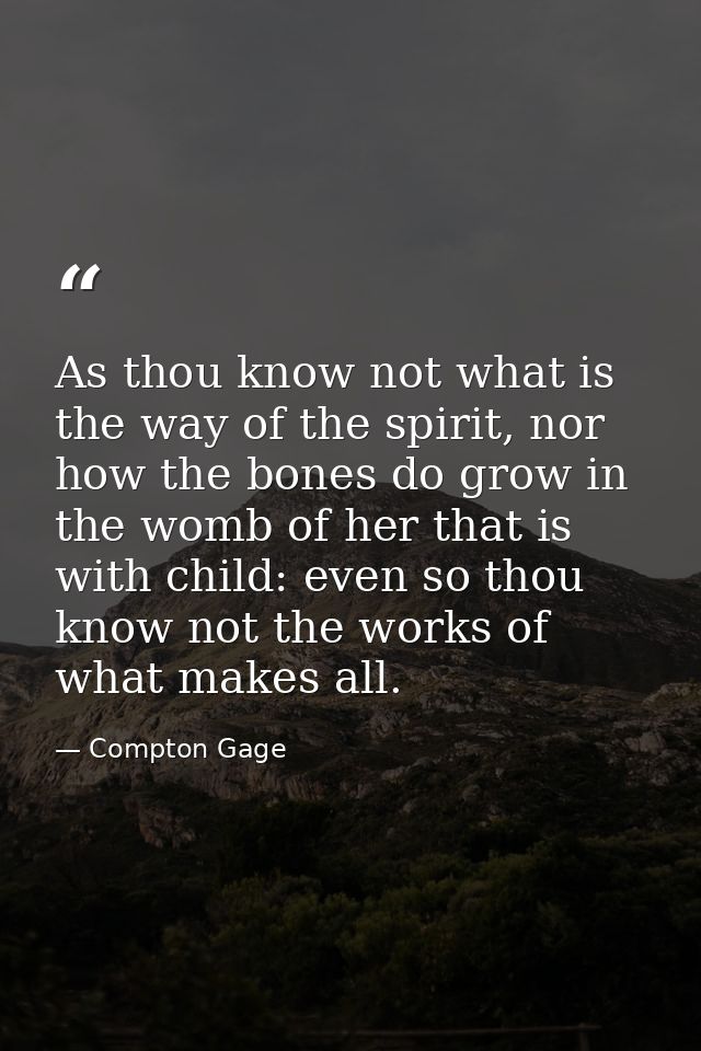 As thou know not what is the way of the spirit, nor how the bones do grow in the womb of her that is with child: even so — Compton Gage
