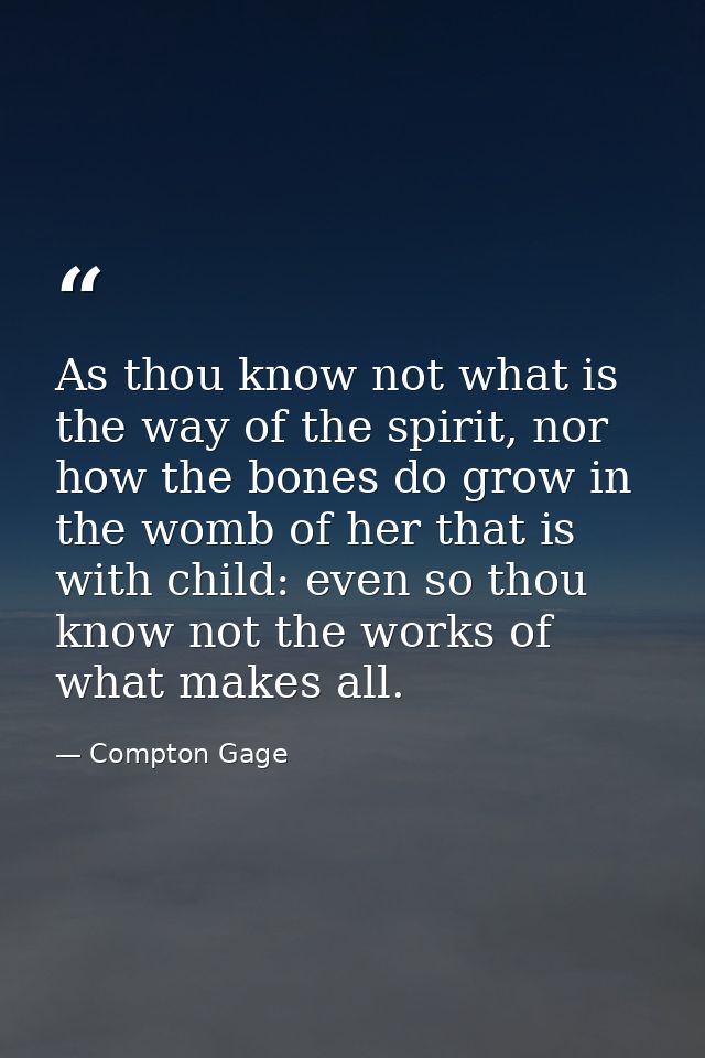 As thou know not what is the way of the spirit, nor how the bones do grow in the womb of her that is with child: even so — Compton Gage