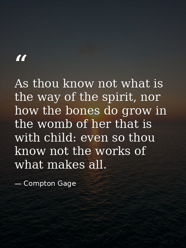 As thou know not what is the way of the spirit, nor how the bones do grow in the womb of her that is with child: even so — Compton Gage