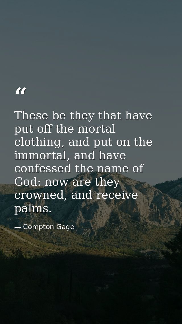 These be they that have put off the mortal clothing, and put on the immortal, and have confessed the name of God: now ar — Compton Gage