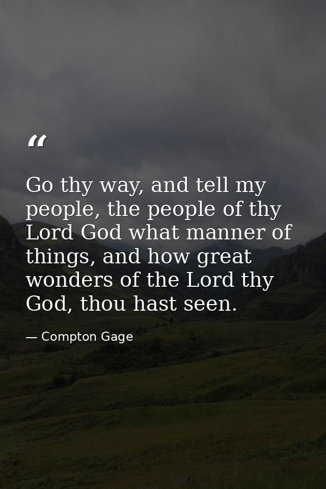 Go thy way, and tell my people, the people of thy Lord God what manner of things, and how great wonders of the Lord thy  — Compton Gage