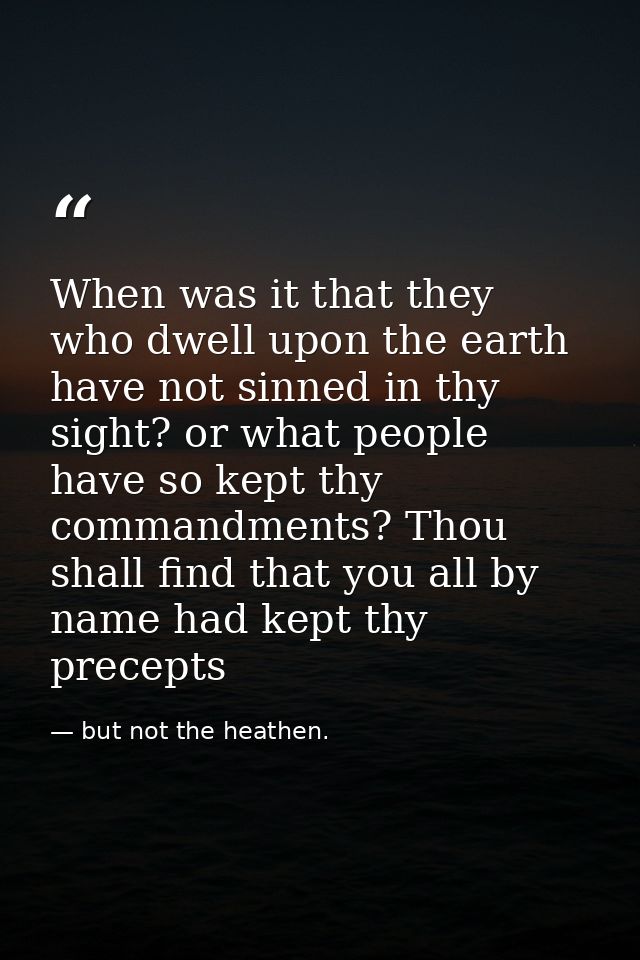 When was it that they who dwell upon the earth have not sinned in thy sight? or what people have so kept thy commandment — but not the heathen.