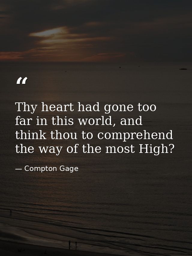 Thy heart had gone too far in this world, and think thou to comprehend the way of the most High? — Compton Gage
