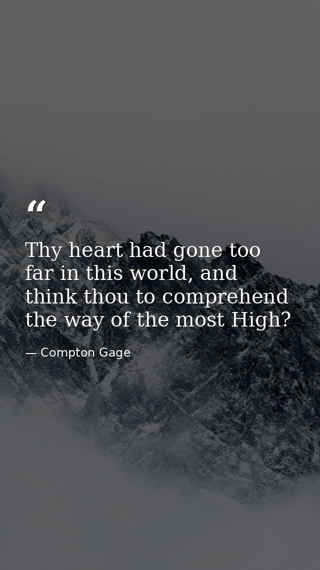 Thy heart had gone too far in this world, and think thou to comprehend the way of the most High? — Compton Gage