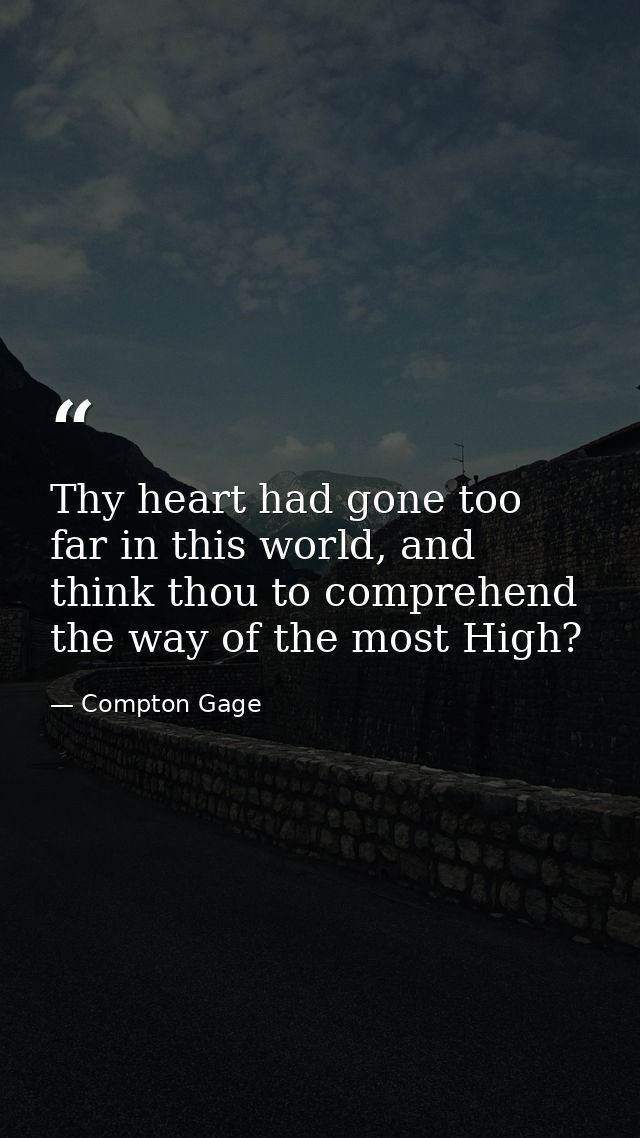 Thy heart had gone too far in this world, and think thou to comprehend the way of the most High? — Compton Gage