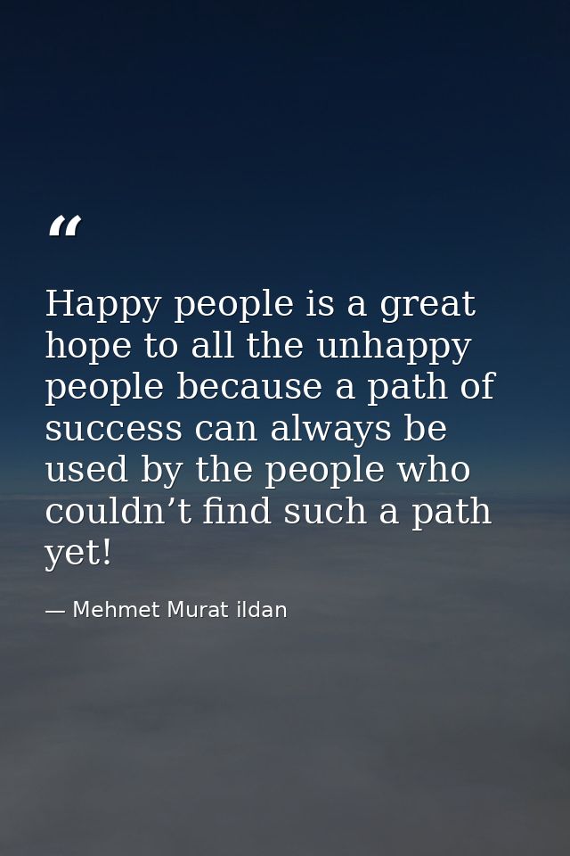 Happy people is a great hope to all the unhappy people because a path of success can always be used by the people who co — Mehmet Murat ildan