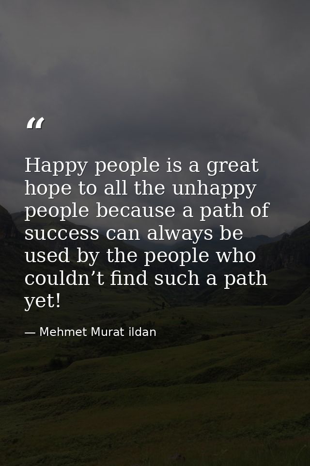 Happy people is a great hope to all the unhappy people because a path of success can always be used by the people who co — Mehmet Murat ildan