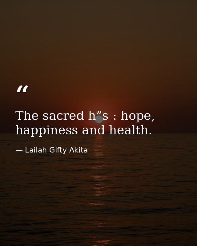 The sacred h”s : hope, happiness and health. — Lailah Gifty Akita