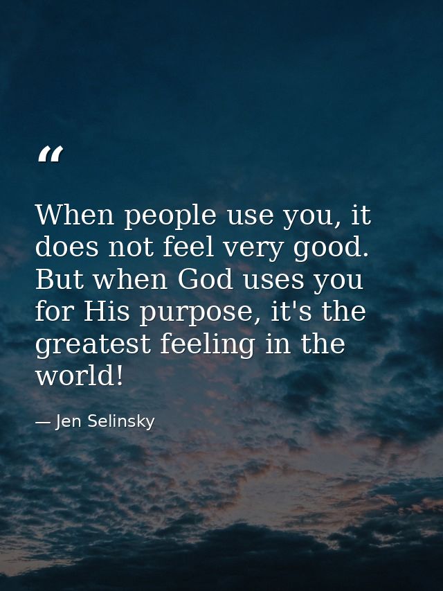 When people use you, it does not feel very good. But when God uses you for His purpose, it's the greatest feeling in the — Jen Selinsky