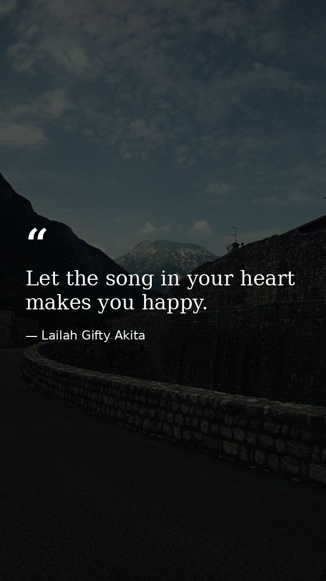Let the song in your heart makes you happy. — Lailah Gifty Akita