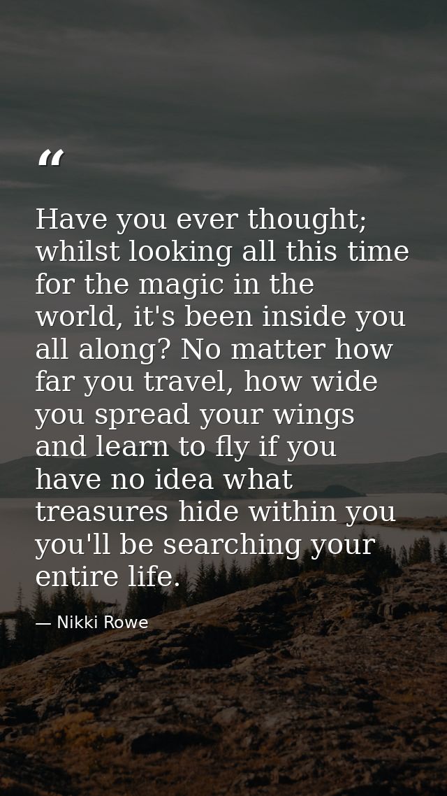 Have you ever thought; whilst looking all this time for the magic in the world, it's been inside you all along? No matte — Nikki Rowe
